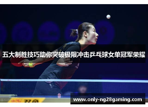 五大制胜技巧助你突破极限冲击乒乓球女单冠军荣耀 五大制胜技巧助你突破极限冲击乒乓球女单冠军荣耀