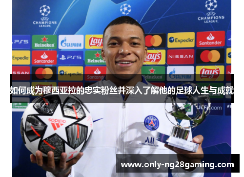 如何成为穆西亚拉的忠实粉丝并深入了解他的足球人生与成就 如何成为穆西亚拉的忠实粉丝并深入了解他的足球人生与成就