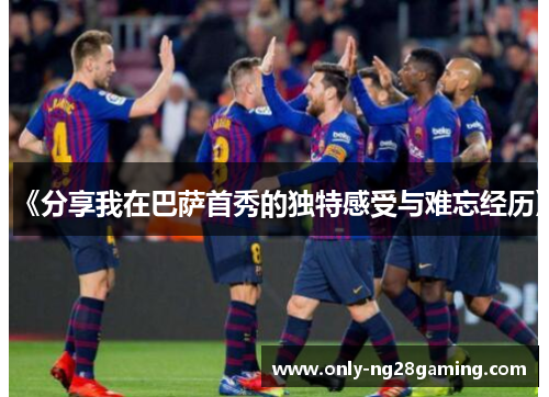 《分享我在巴萨首秀的独特感受与难忘经历》