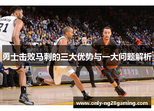 勇士击败马刺的三大优势与一大问题解析