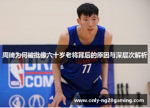 周琦为何被批像六十岁老将背后的原因与深层次解析