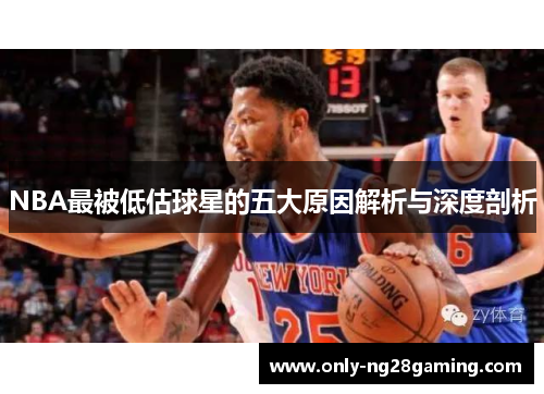 NBA最被低估球星的五大原因解析与深度剖析