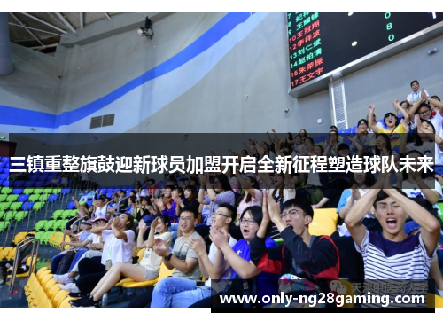 三镇重整旗鼓迎新球员加盟开启全新征程塑造球队未来 三镇重整旗鼓迎新球员加盟开启全新征程塑造球队未来