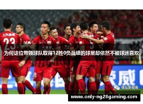 为何这位带领球队取得12胜0负战绩的球星却依然不被球迷喜欢 为何这位带领球队取得12胜0负战绩的球星却依然不被球迷喜欢