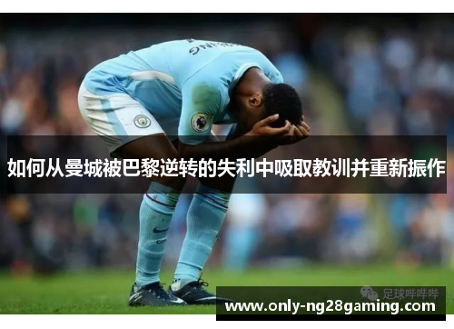 如何从曼城被巴黎逆转的失利中吸取教训并重新振作