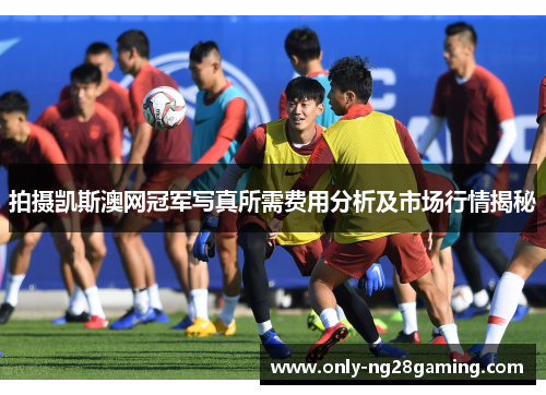 拍摄凯斯澳网冠军写真所需费用分析及市场行情揭秘