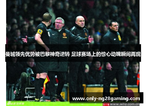 曼城领先优势被巴黎神奇逆转 足球赛场上的惊心动魄瞬间再现 曼城领先优势被巴黎神奇逆转 足球赛场上的惊心动魄瞬间再现