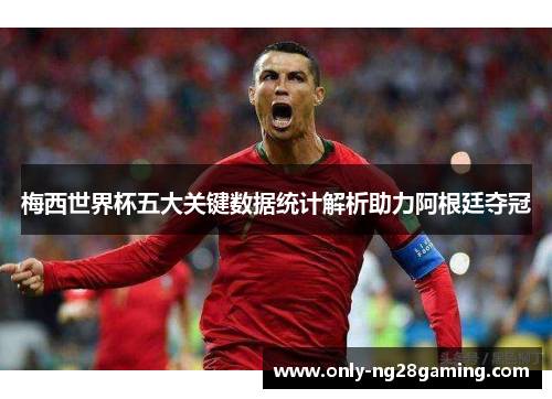 梅西世界杯五大关键数据统计解析助力阿根廷夺冠