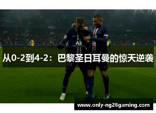从0-2到4-2：巴黎圣日耳曼的惊天逆袭