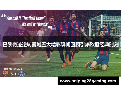 巴黎奇迹逆转曼城五大精彩瞬间回顾引爆欧冠经典时刻