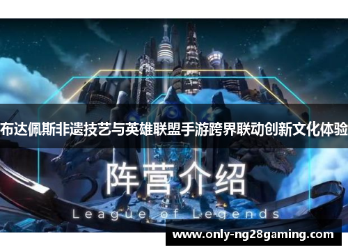 布达佩斯非遗技艺与英雄联盟手游跨界联动创新文化体验