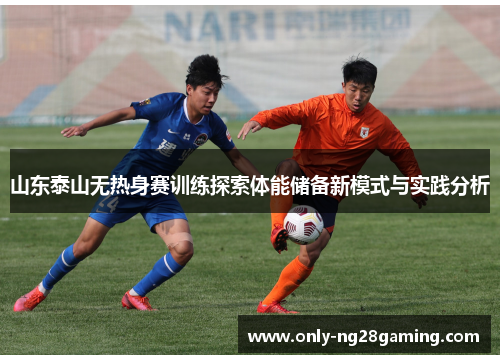 山东泰山无热身赛训练探索体能储备新模式与实践分析