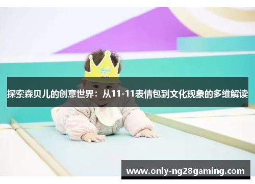 探索森贝儿的创意世界：从11-11表情包到文化现象的多维解读