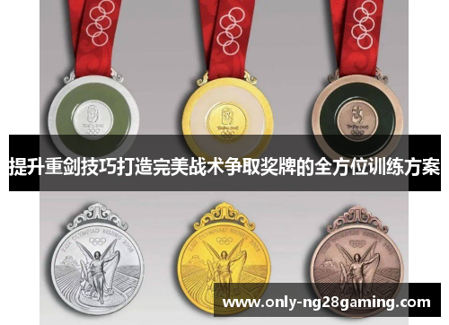 提升重剑技巧打造完美战术争取奖牌的全方位训练方案