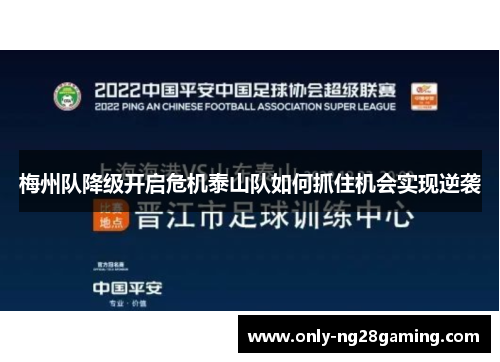 梅州队降级开启危机泰山队如何抓住机会实现逆袭 梅州队降级开启危机泰山队如何抓住机会实现逆袭