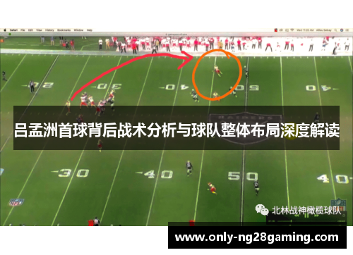 吕孟洲首球背后战术分析与球队整体布局深度解读 吕孟洲首球背后战术分析与球队整体布局深度解读