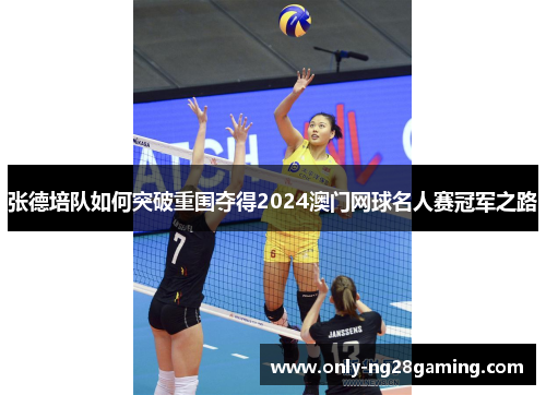 张德培队如何突破重围夺得2024澳门网球名人赛冠军之路