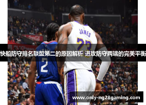 快船防守排名联盟第二的原因解析 进攻防守两端的完美平衡 快船防守排名联盟第二的原因解析 进攻防守两端的完美平衡