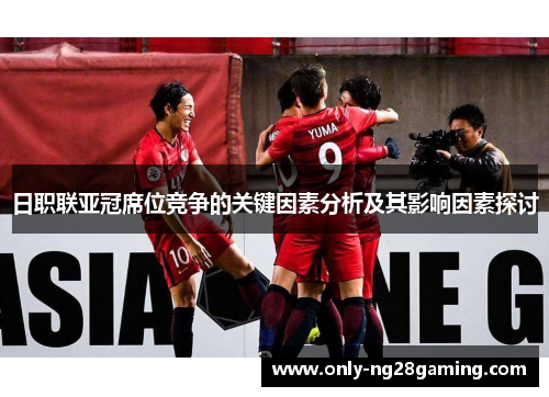 日职联亚冠席位竞争的关键因素分析及其影响因素探讨