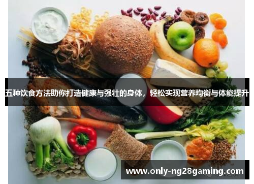 五种饮食方法助你打造健康与强壮的身体，轻松实现营养均衡与体能提升