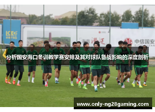 分析国安海口冬训教学赛安排及其对球队备战影响的深度剖析