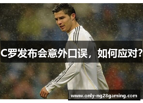 C罗发布会意外口误,如何应对? C罗发布会意外口误,如何应对?