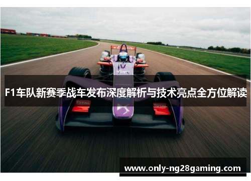 F1车队新赛季战车发布深度解析与技术亮点全方位解读 F1车队新赛季战车发布深度解析与技术亮点全方位解读