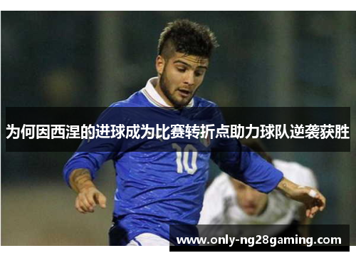 为何因西涅的进球成为比赛转折点助力球队逆袭获胜 为何因西涅的进球成为比赛转折点助力球队逆袭获胜