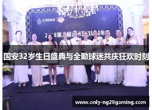 国安32岁生日盛典与全勤球迷共庆狂欢时刻 国安32岁生日盛典与全勤球迷共庆狂欢时刻
