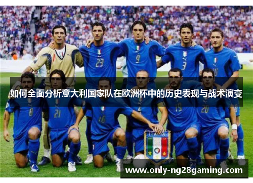 如何全面分析意大利国家队在欧洲杯中的历史表现与战术演变 如何全面分析意大利国家队在欧洲杯中的历史表现与战术演变