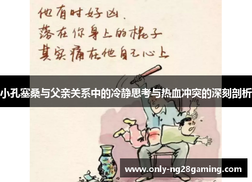 小孔塞桑与父亲关系中的冷静思考与热血冲突的深刻剖析 小孔塞桑与父亲关系中的冷静思考与热血冲突的深刻剖析