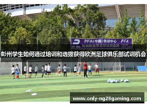 彭州学生如何通过培训和选拔获得欧洲足球俱乐部试训机会