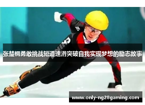 张楚桐勇敢挑战短道速滑突破自我实现梦想的励志故事 张楚桐勇敢挑战短道速滑突破自我实现梦想的励志故事