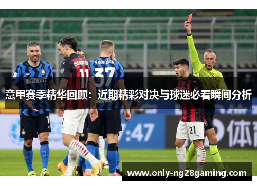 意甲赛季精华回顾：近期精彩对决与球迷必看瞬间分析