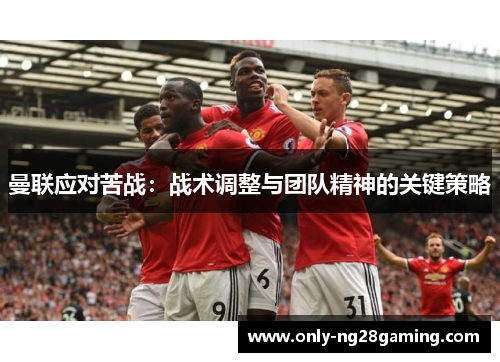 曼联应对苦战：战术调整与团队精神的关键策略