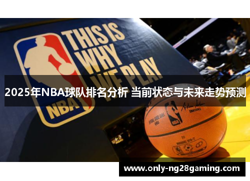 2025年NBA球队排名分析 当前状态与未来走势预测