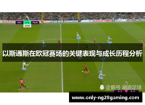 以斯通斯在欧冠赛场的关键表现与成长历程分析 以斯通斯在欧冠赛场的关键表现与成长历程分析