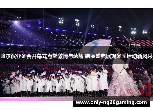哈尔滨亚冬会开幕式点燃激情与荣耀 绚丽盛典展现冬季运动新风采