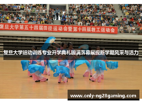 复旦大学运动训练专业开学典礼圆满落幕展现新学期风采与活力 复旦大学运动训练专业开学典礼圆满落幕展现新学期风采与活力