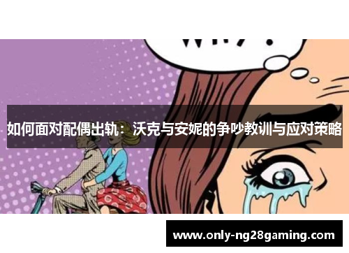 如何面对配偶出轨：沃克与安妮的争吵教训与应对策略