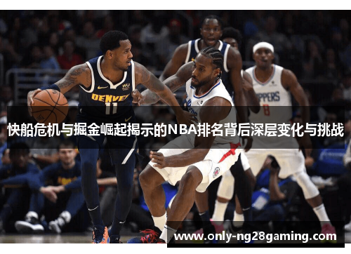 快船危机与掘金崛起揭示的NBA排名背后深层变化与挑战 快船危机与掘金崛起揭示的NBA排名背后深层变化与挑战