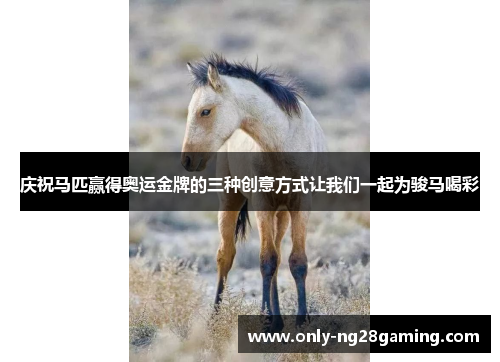 庆祝马匹赢得奥运金牌的三种创意方式让我们一起为骏马喝彩 庆祝马匹赢得奥运金牌的三种创意方式让我们一起为骏马喝彩