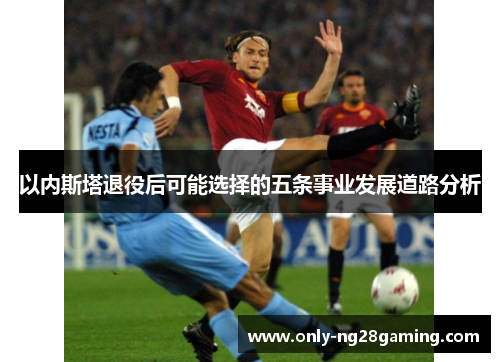 以内斯塔退役后可能选择的五条事业发展道路分析 以内斯塔退役后可能选择的五条事业发展道路分析