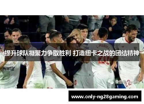 提升球队凝聚力争取胜利 打造纽卡之战的团结精神 提升球队凝聚力争取胜利 打造纽卡之战的团结精神