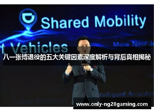 八一张博退役的五大关键因素深度解析与背后真相揭秘