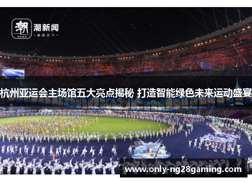 杭州亚运会主场馆五大亮点揭秘 打造智能绿色未来运动盛宴