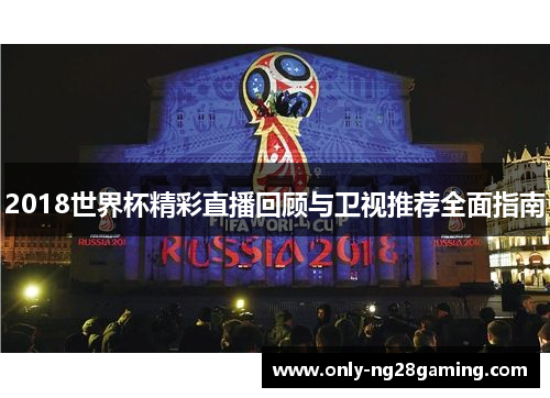 2018世界杯精彩直播回顾与卫视推荐全面指南
