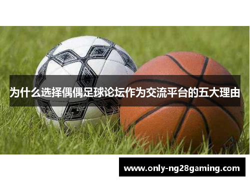 为什么选择偶偶足球论坛作为交流平台的五大理由