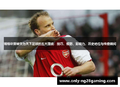 博格坎普被誉为天下足球的五大理由:技巧、视野、影响力、历史地位与传奇瞬间 博格坎普被誉为天下足球的五大理由:技巧、视野、影响力、历史地位与传奇瞬间