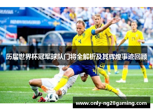 历届世界杯冠军球队门将全解析及其辉煌事迹回顾